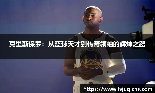 克里斯保罗：从篮球天才到传奇领袖的辉煌之路