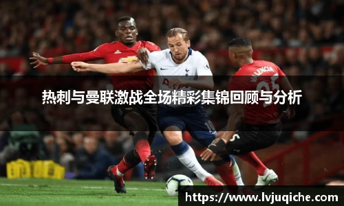 热刺与曼联激战全场精彩集锦回顾与分析