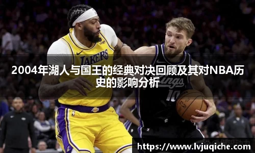 2004年湖人与国王的经典对决回顾及其对NBA历史的影响分析